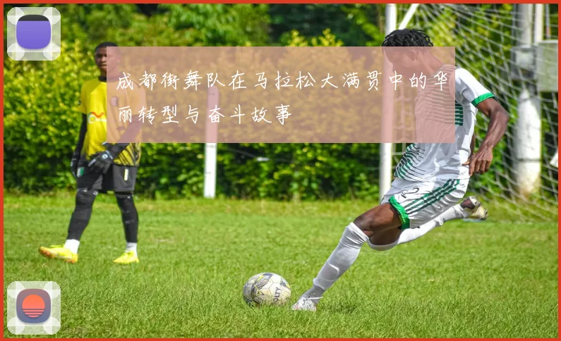 成都街舞队在马拉松大满贯中的华丽转型与奋斗故事
