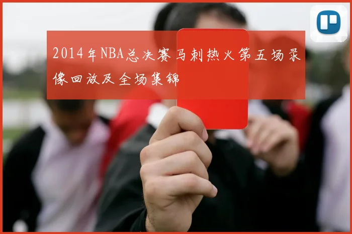2014年NBA总决赛马刺热火第五场录像回放及全场集锦