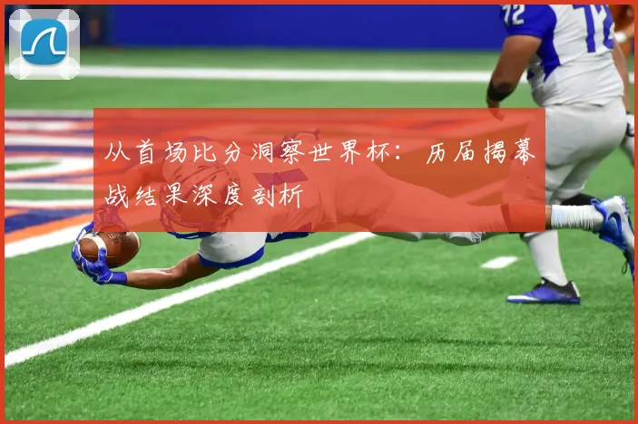 从首场比分洞察世界杯：历届揭幕战结果深度剖析